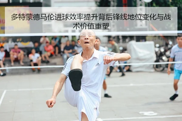 多特蒙德马伦进球效率提升背后锋线地位变化与战术价值重塑