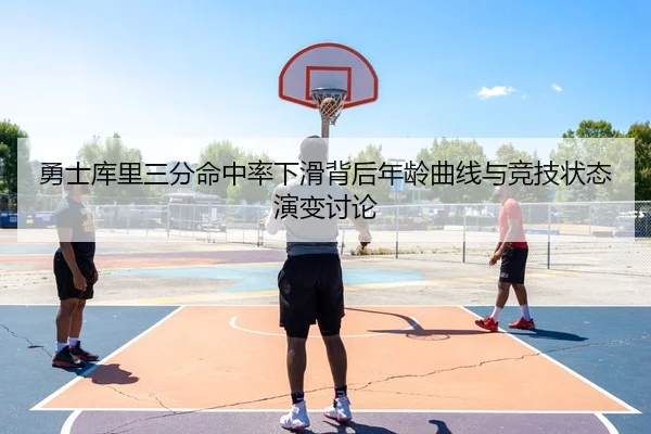 勇士库里三分命中率下滑背后年龄曲线与竞技状态演变讨论