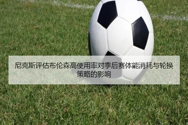 尼克斯评估布伦森高使用率对季后赛体能消耗与轮换策略的影响