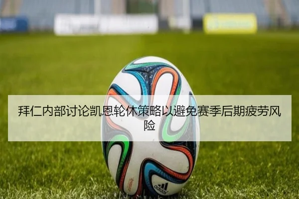 拜仁内部讨论凯恩轮休策略以避免赛季后期疲劳风险