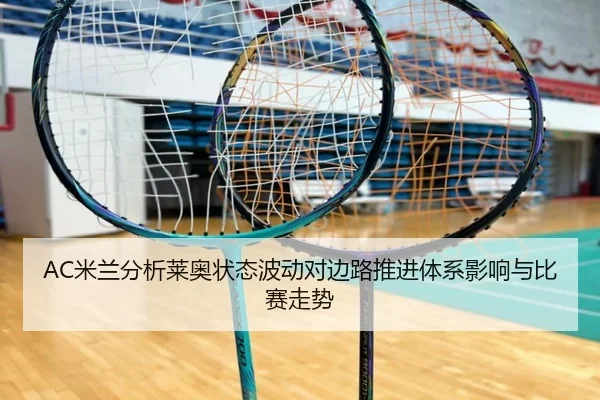 AC米兰分析莱奥状态波动对边路推进体系影响与比赛走势