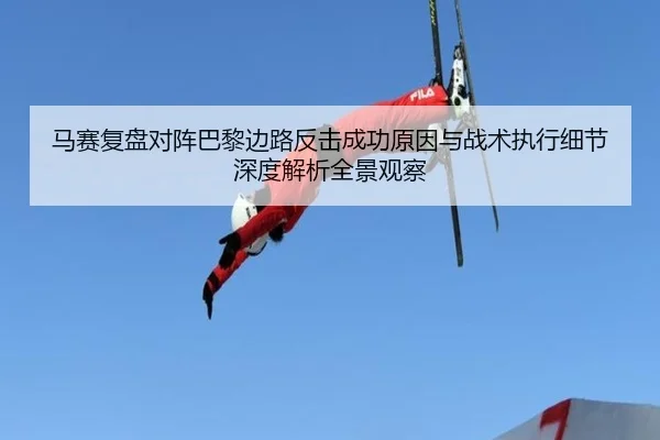 马赛复盘对阵巴黎边路反击成功原因与战术执行细节深度解析全景观察