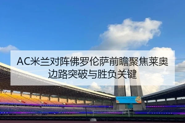 AC米兰对阵佛罗伦萨前瞻聚焦莱奥边路突破与胜负关键