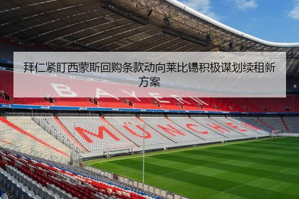 拜仁紧盯西蒙斯回购条款动向莱比锡积极谋划续租新方案