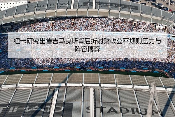 纽卡研究出售吉马良斯背后折射财政公平规则压力与阵容博弈